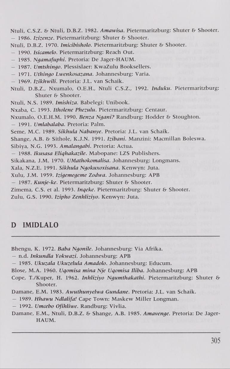 Ntuli, C.S.Z. & Ntuli, D.B.Z. 1982. Amawisa. Pietermaritzburg: Shuter fi- Shooter. 1986. Izizenze. Pietermaritzburg: Shuter & Shooter. Ntuli, D.B.Z. 1970. Imicibisholo.
