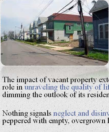 Impact O The impact of vacant property extends beyond economic loss. Its role in unraveling the quality of life in a neighborhood and dimming the outlook of its residents is well documented.