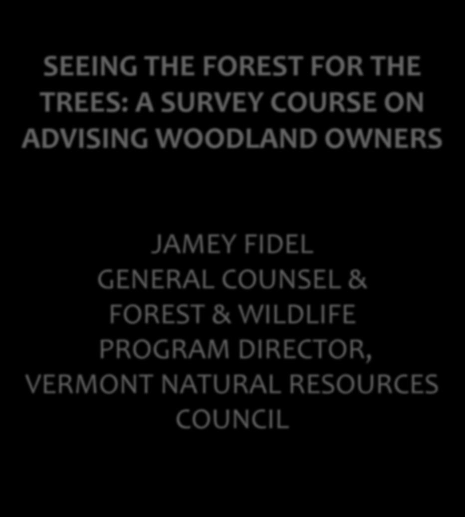 SEEING THE FOREST FOR THE TREES: A SURVEY COURSE ON ADVISING WOODLAND OWNERS JAMEY