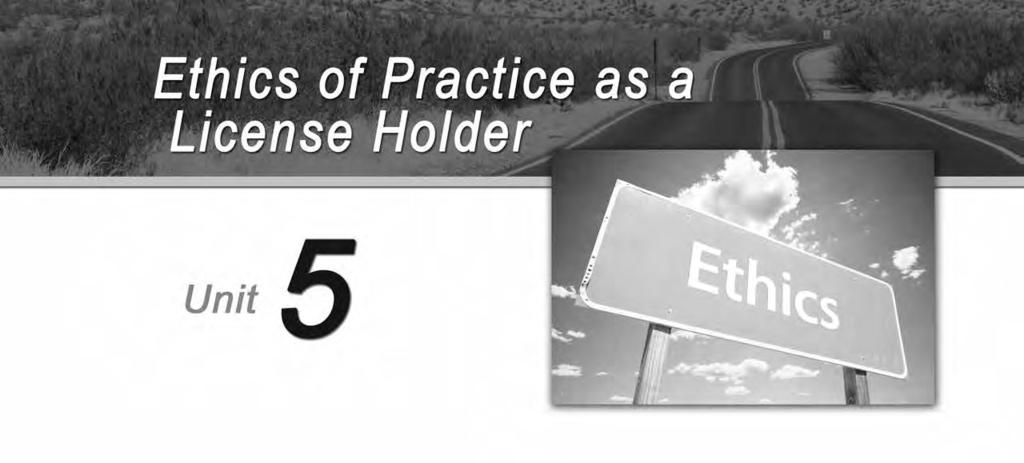 UNIT 5: ETHICS OF PRACTICE AS A LICENSE HOLD- ER INTRODUCTION In a previous unit, we discussed The Real Estate License Law that details licensing laws and regulations that licensed brokers and sales