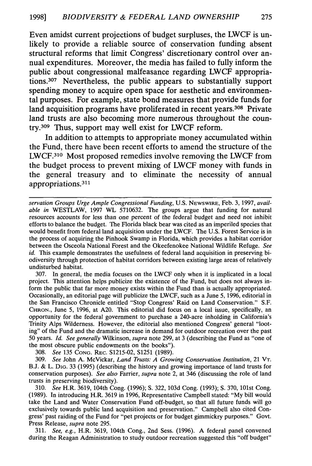 1998] BIODIVERS1TY & FEDERAL LAND OWNERSHIP 275 Even amidst current projections of budget surpluses, the LWCF is unlikely to provide a reliable source of conservation funding absent structural