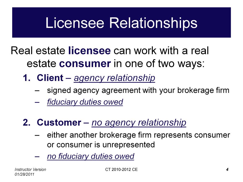 A party to a real estate transaction is referred to as a real estate consumer. A real estate licensee can have one of two relationships with a real estate consumer.
