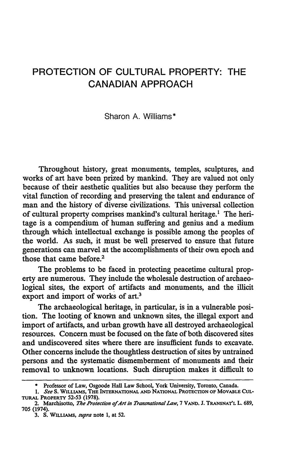 PROTECTION OF CULTURAL PROPERTY: THE CANADIAN APPROACH Sharon A. Williams* Throughout history, great monuments, temples, sculptures, and works of art have been prized by mankind.