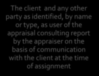 ENGAGING AN APPRAISER Client User The party or parties who engage an appraiser (by employment or contract in a specific assignment) The client and any other party