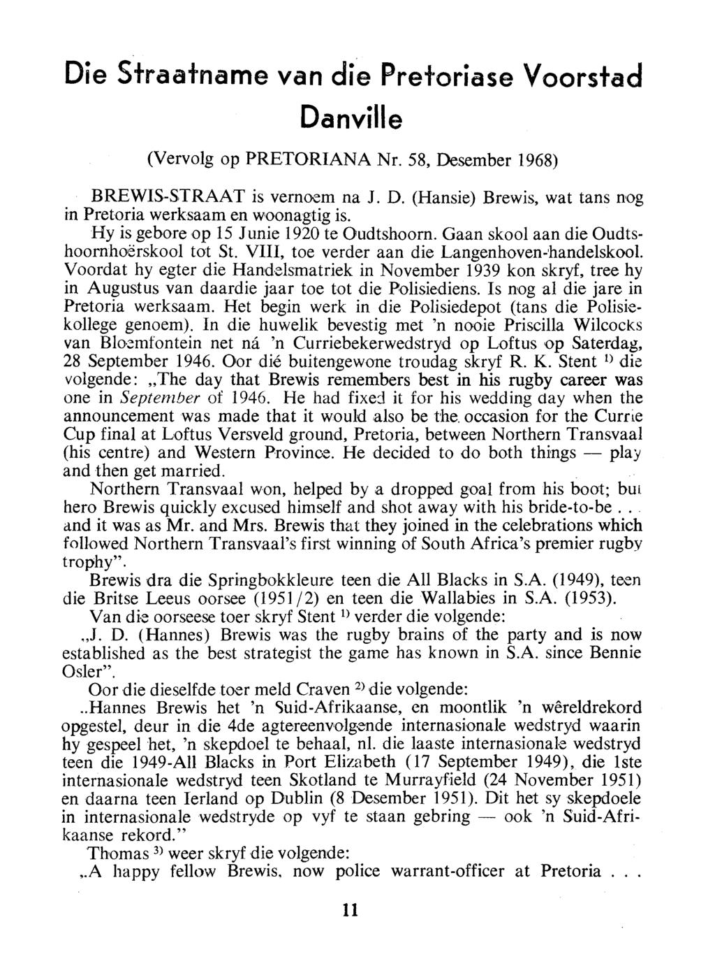 Die Straatname van die Prei'oriase Voorstad Danville (Vervolg op PRETORIANA Nr. 58, Desember 1968) BREWIS-STRAAT is vernoem na J. D. (Hansie) Brewis, wat tans nog in Pretoria werksaam en woonagtig is.