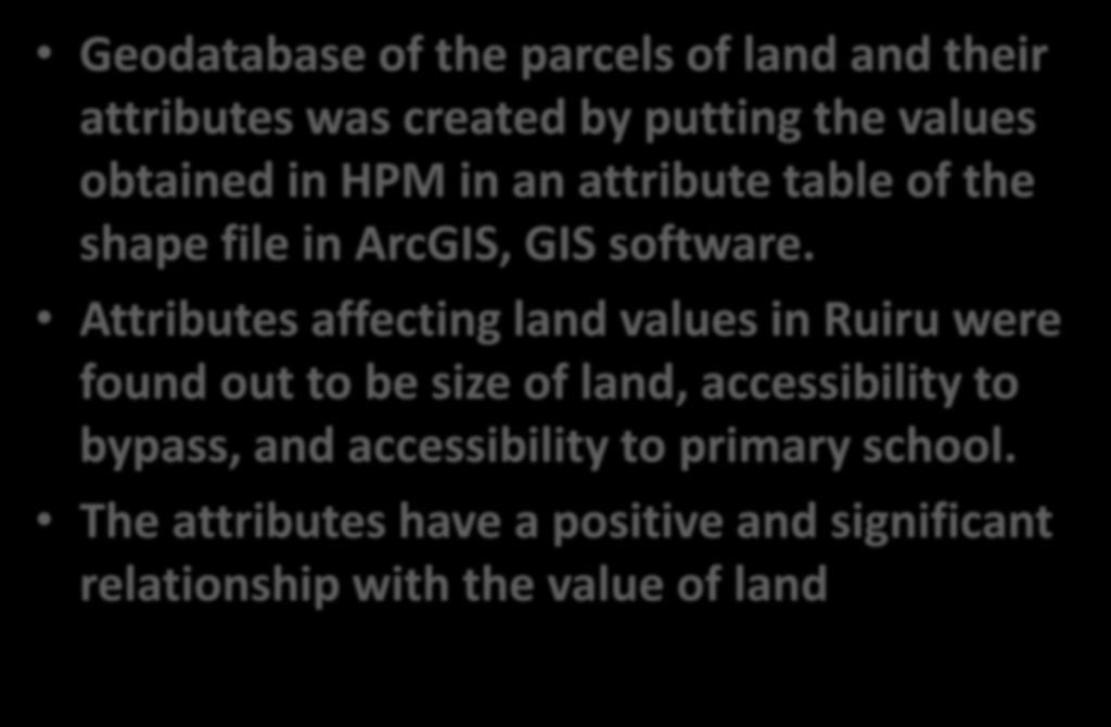 SUMMARY Geodatabase of the parcels of land and their attributes was created by putting the values obtained in HPM in an attribute table of the shape file in ArcGIS, GIS software.
