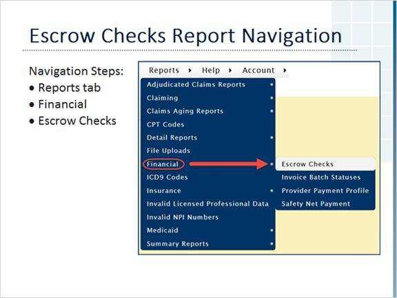 12 Escrow Check Report Navigation Left-click on the Reports tab to open the menu. Move the cursor down to Financial, then move the cursor over to Escrow Checks, and leftclick.