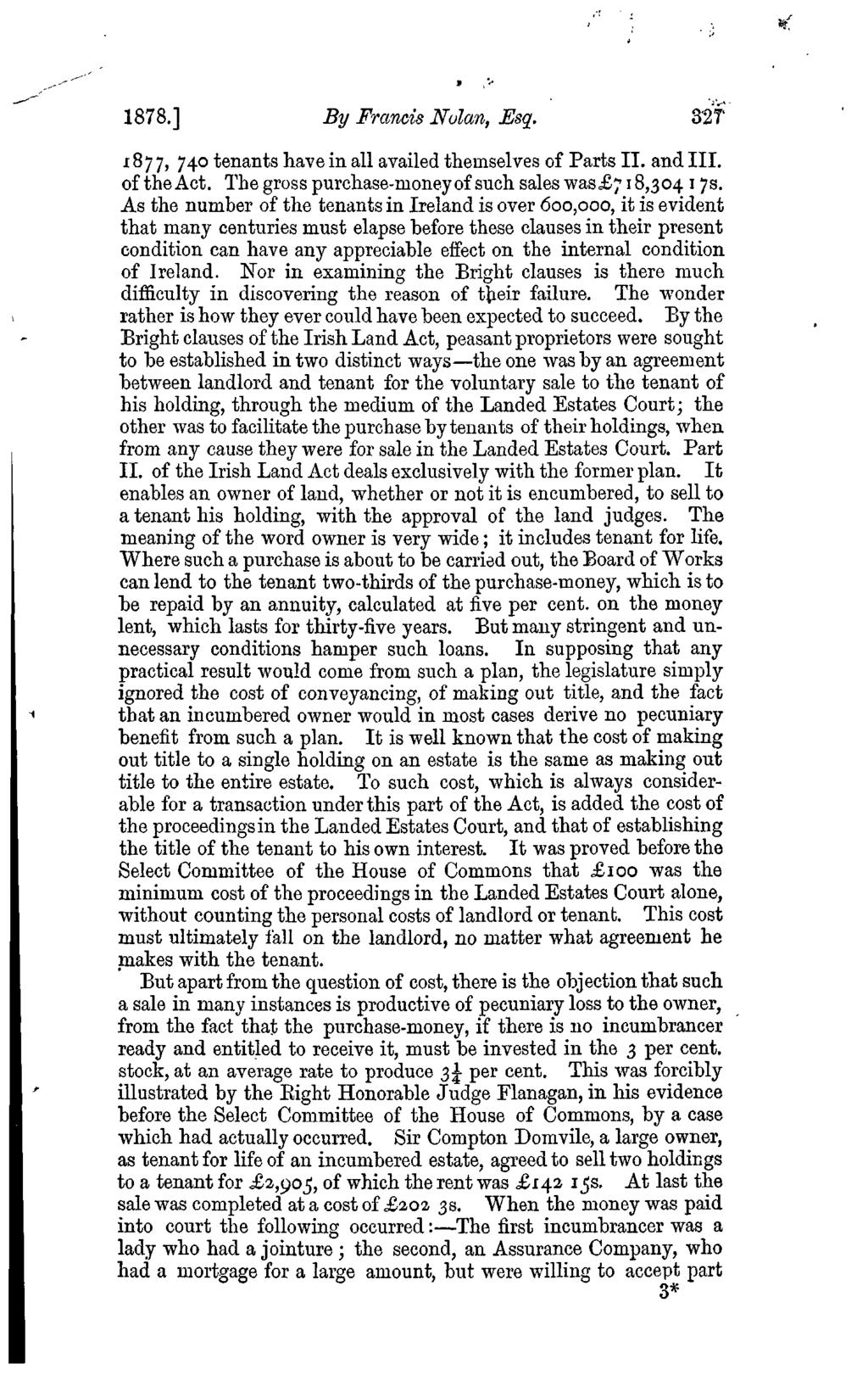 1878.] By Francis Nolan, Esq. 3'2T : 1877, 740 tenants have in all availed themselves of Parts II. and III. of the Act. The gross purchase-money of such sales was 718,304 17s.