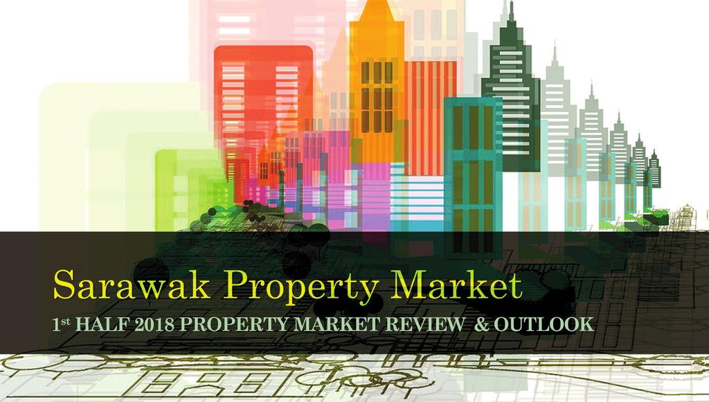 PPK 344/06/2013 (032242) 06/2018 1H 2018 SARAWAK PROPERTY BULLETIN SARAWAK PROPERTY BULLETIN + The first half of 2018 witnessed a change in the political landscape of Malaysia, where for the 1st