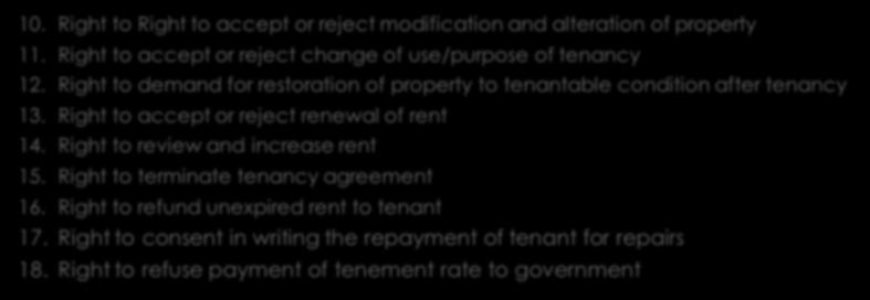 Rights of a Landlord, CONT D. 1 10. Right to Right to accept or reject modification and alteration of property 11. Right to accept or reject change of use/purpose of tenancy 12.
