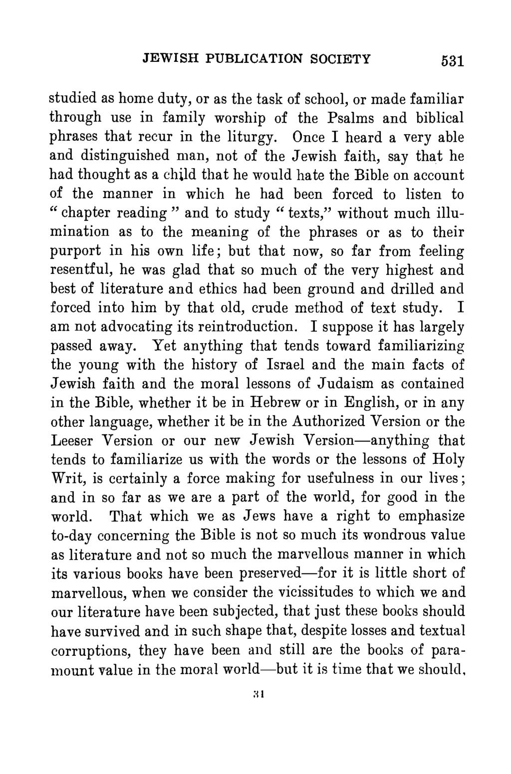 JEWISH PUBLICATION SOCIETY 531 studied as home duty, or as the task of school, or made familiar through use in family worship of the Psalms and biblical phrases that recur in the liturgy.