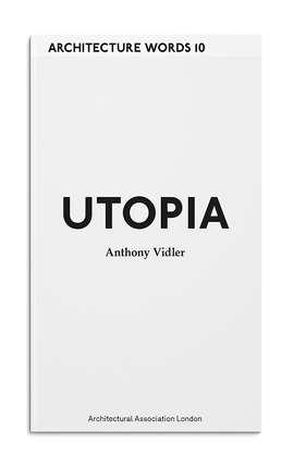Forthcoming 2014 15 Architecture Words 10: Utopia Anthony Vidler This instalment of the Architecture Words series is based on five MA presentations at the AA School all on the subject of utopia by