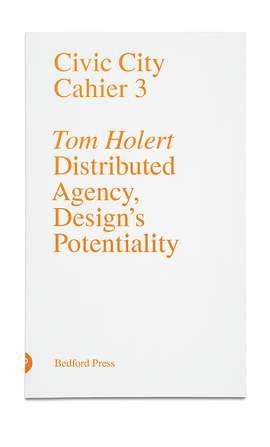 Current Civic City Cahier 3: Distributed Agency, Design s Potentiality Tom Holert Tom Holert intends to reframe and re-imagine design in post-capitalist terms.