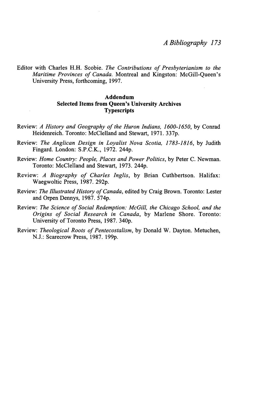 A Bibliography 173 Editor with Charles H.H. Scobie. The Contributions of Presbyterianism to the Maritime Provinces of Canada. Montreal and Kingston: McGill-Queen's University Press, forthcoming, 1997.