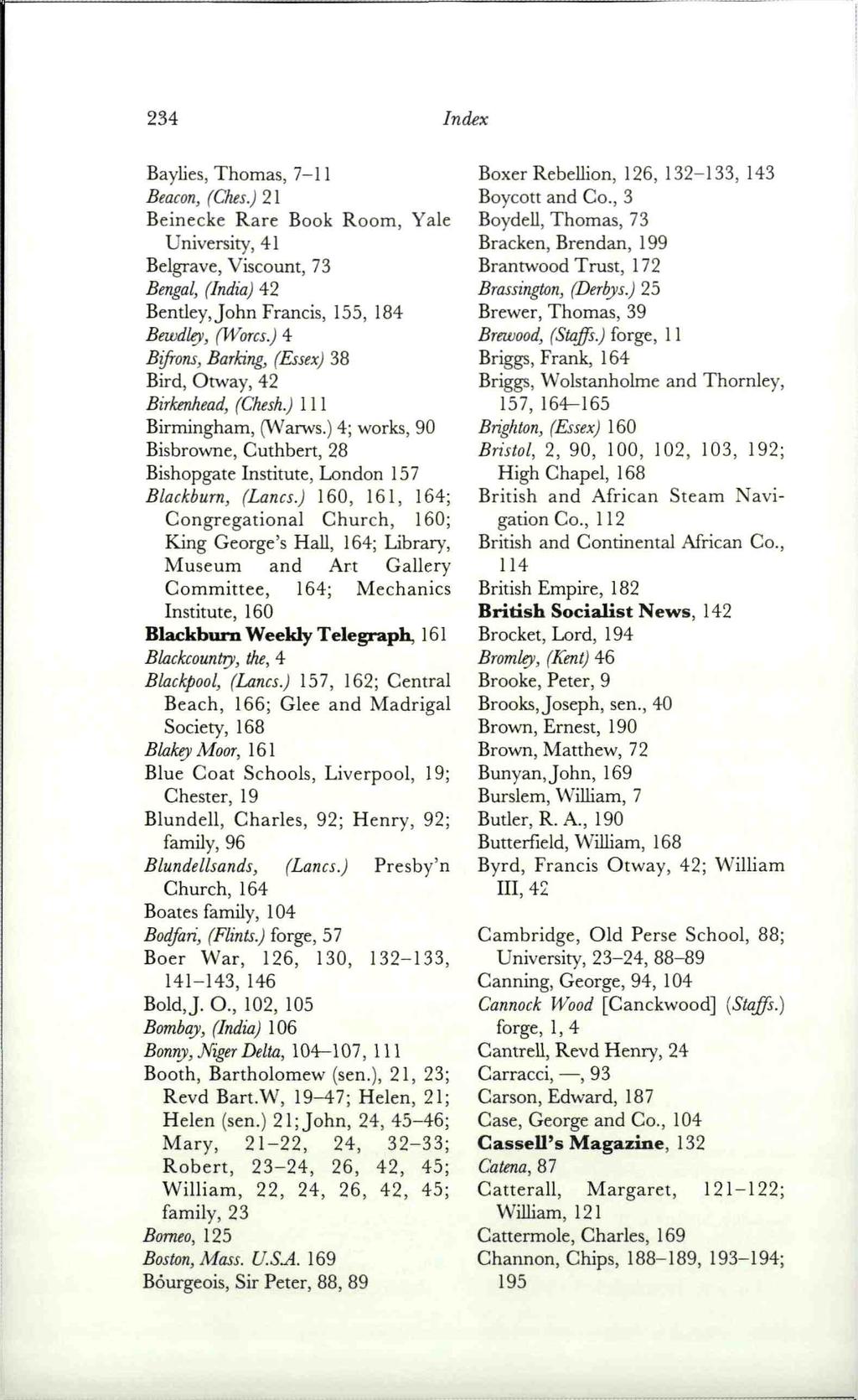 234 Index Baylies, Thomas, 7-11 Beacon, (dies.) 21 Beinecke Rare Book Room, Yale University, 41 Belgrave, Viscount, 73 Bengal, (India) 42 Bentley, John Francis, 155, 184 Bewdley, (Worcs.