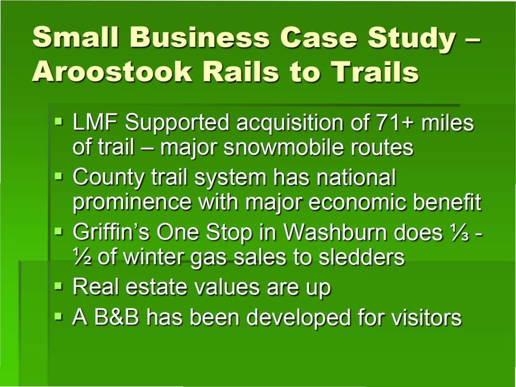 Small Business Case Study - Aroostook Rails to Trails LMF Supported acquisition of 71 + miles of trail - major snowmobile routes County trail system has national
