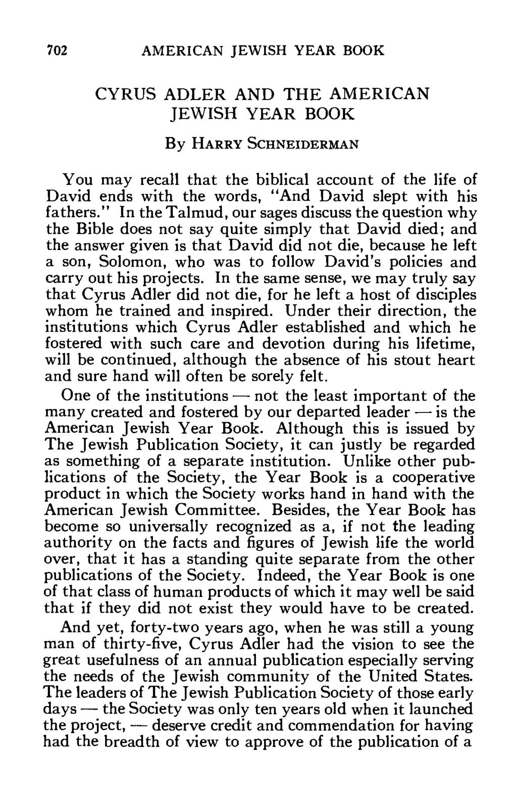 702 AMERICAN JEWISH YEAR BOOK CYRUS ADLER AND THE AMERICAN JEWISH YEAR BOOK By HARRY SCHNEIDERMAN You may recall that the biblical account of the life of David ends with the words, "And David slept