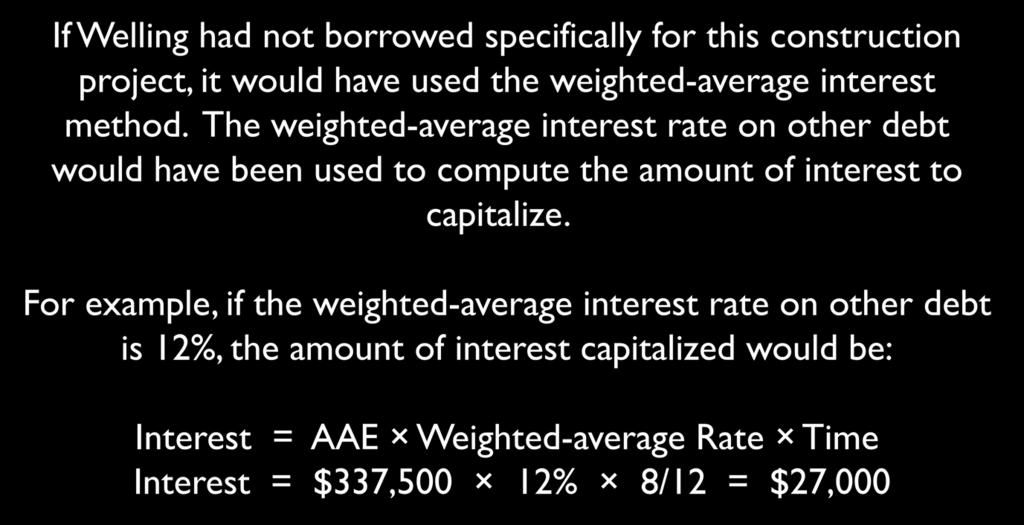 Interest Capitalization 10-78 If Welling had not borrowed specifically for this construction project, it would have used the weighted-average interest method.