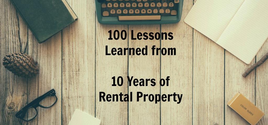 100 Lessons Learned from 10 Years of Rental Property http://realestatefinancehq.com/100-lessons-learned-10-years-rental-property/ I can t believe that I ve owned rental property for 10 years now!