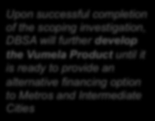 Status of the Vumela Product Upon successful completion of the scoping investigation, DBSA will further develop the Vumela Product until it is ready to provide an alternative financing option to