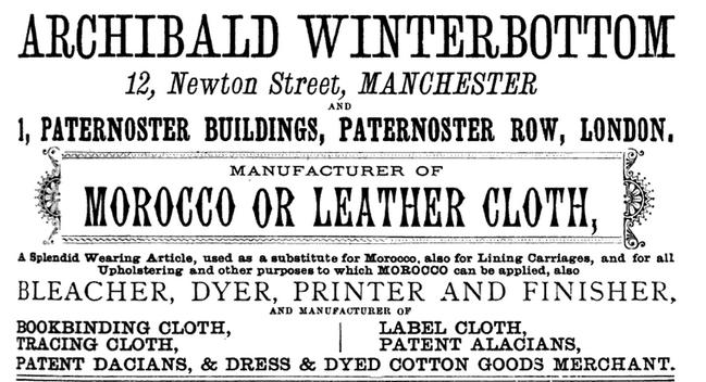 Archibald Winterbottom By 1880 Archibald had offices in Manchester at 12 Newton Street 12 as a manufacturer of morocco or leather cloth and as bleacher, dyer, printer, finisher, and manufacturer of