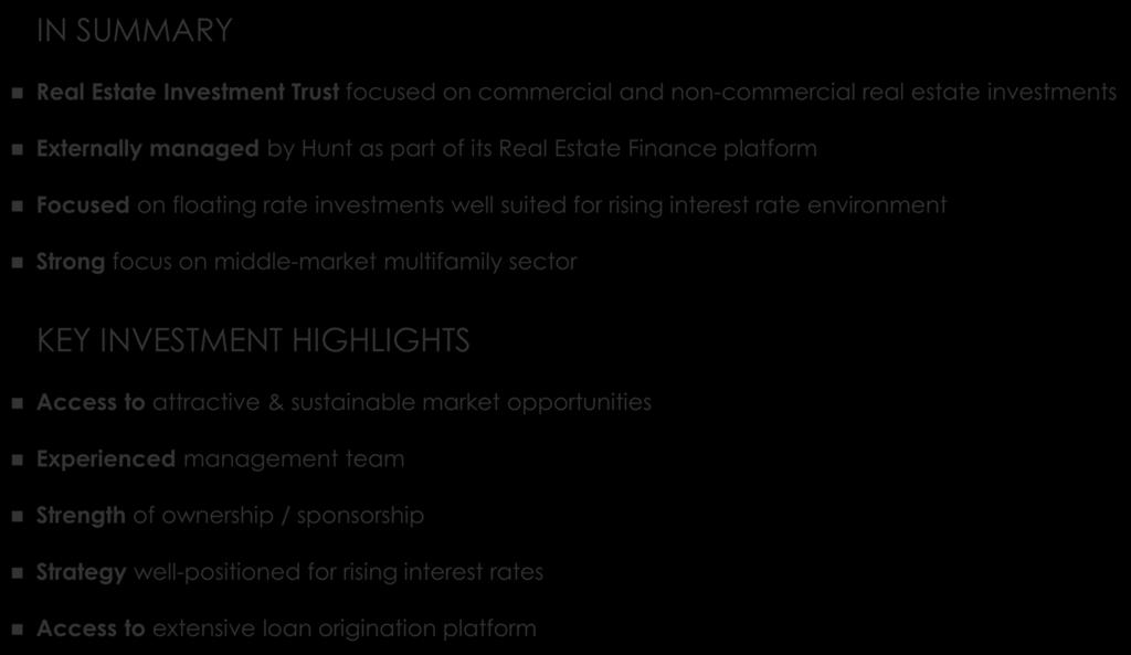 Hunt Companies Finance Trust Summary IN SUMMARY Real Estate Investment Trust focused on commercial and non-commercial real estate investments Externally managed by Hunt as part of its Real Estate