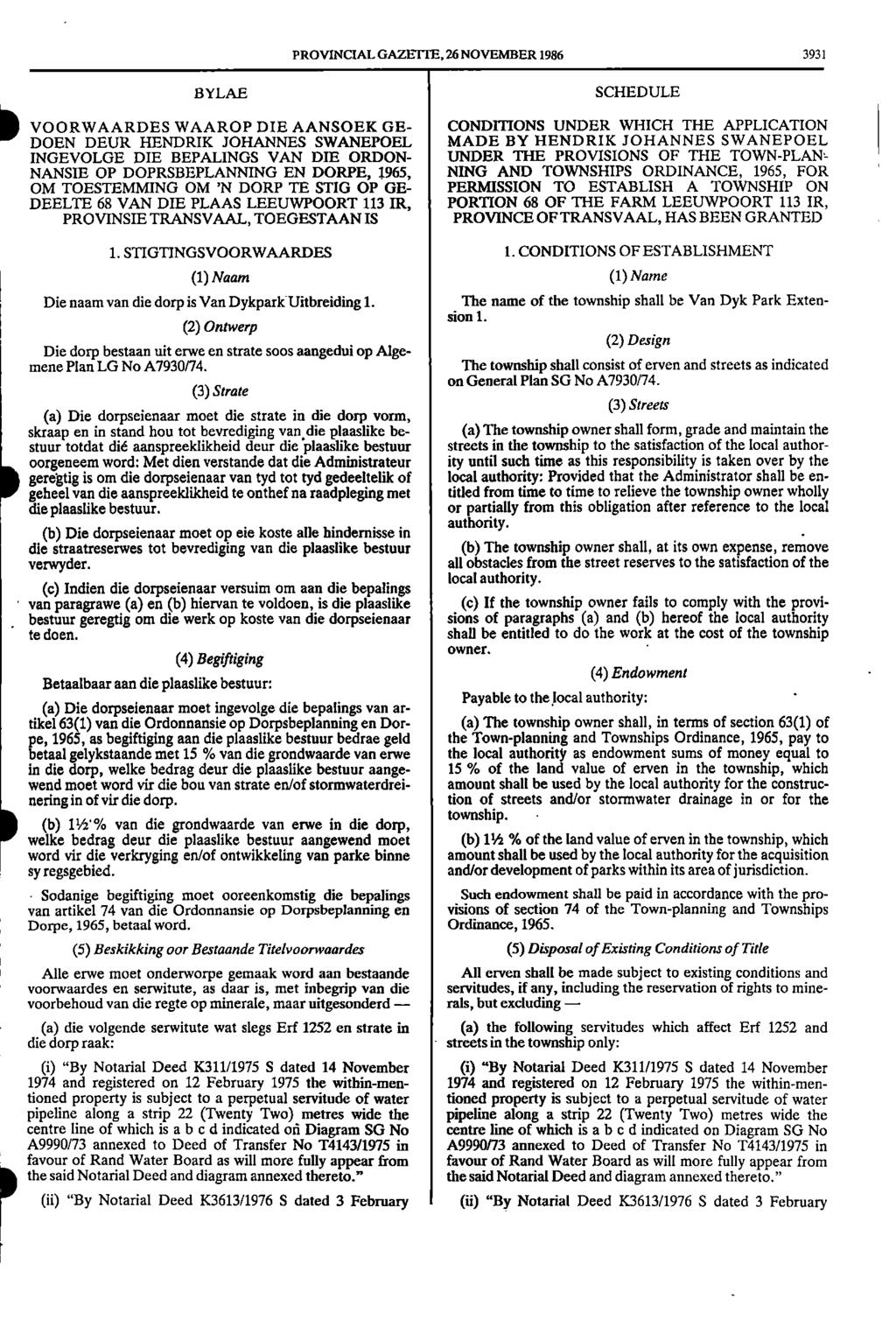 r PROVINCIAL GAZE 11E, 26 NOVEMBER 1986 3931 BYLAE SCHEDULE CONDITIONS UNDER WHICH THE APPLICATION DOEN DEUR HENDRIK JOHANNES SWANEPOEL MADE BY HENDRIK JOHANNES SWANEPOEL INGEVOLGE DIE BEPALINGS VAN