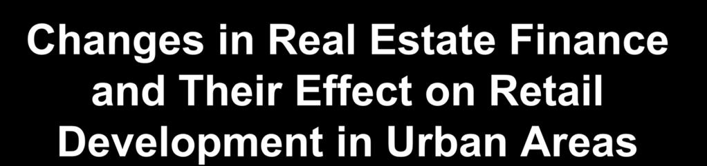 Changes in Real Estate Finance and Their Effect on Retail Development in Urban