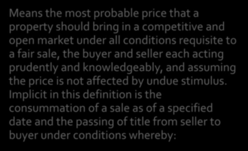 MARKET VALUE DEFINITION Means the most probable price that a property should bring in a competitive and open market under all conditions requisite to a fair sale, the buyer and seller each acting