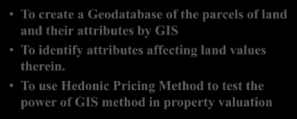OBJECTIVES To create a Geodatabase of the parcels of land and their attributes by GIS To identify attributes affecting