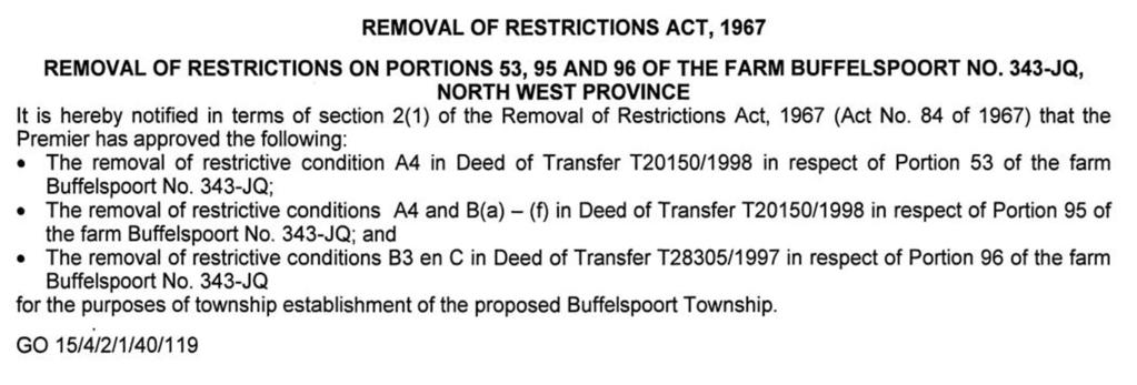 24 No. 7234 PROVINCIAL GAZETTE, 4 MARCH 2014 NOTICE 114 OF 2014 REMOVAL OF RESTRICTIONS ACT, 1967 REMOVAL OF RESTRICTIONS ON PORTIONS 53, 95 AND 96 OF THE FARM BUFFELSPOORT NO.