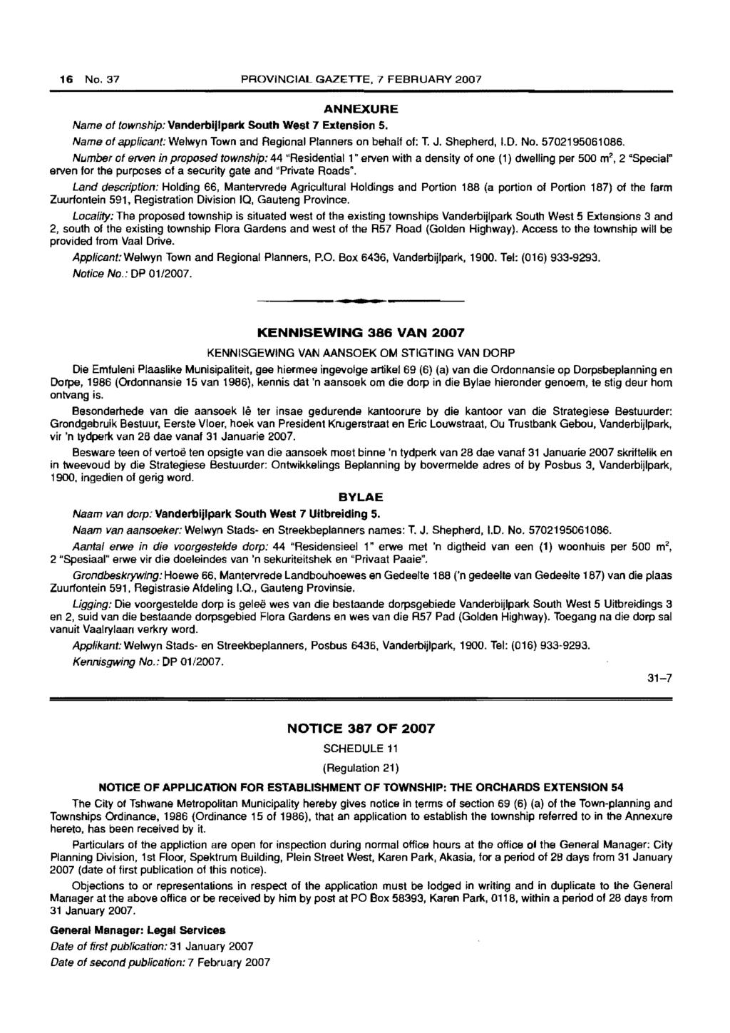 16 No. 37 PROVINCIAL GAZETTE, 7 FEBRUARY 2007 ANNEXURE Name of township: Vanderbiilpark South West 7 Extension 5. Name of applicant: Welwyn Town and Regional Planners on behall 01: T. J. Shepherd, 1.