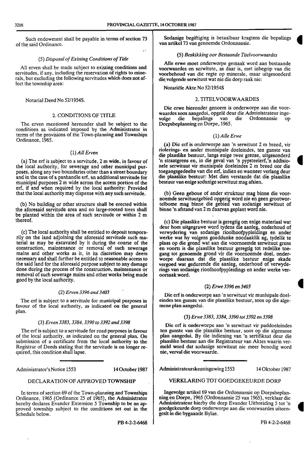 3208 PROVINCIAL GAZETTE, 14 OCTOBER 1987 Such endowment shall be payable in terms of section 73 of the said Ordinance (5) Disposal of Existing Conditions of Title All erven shall be made subject to