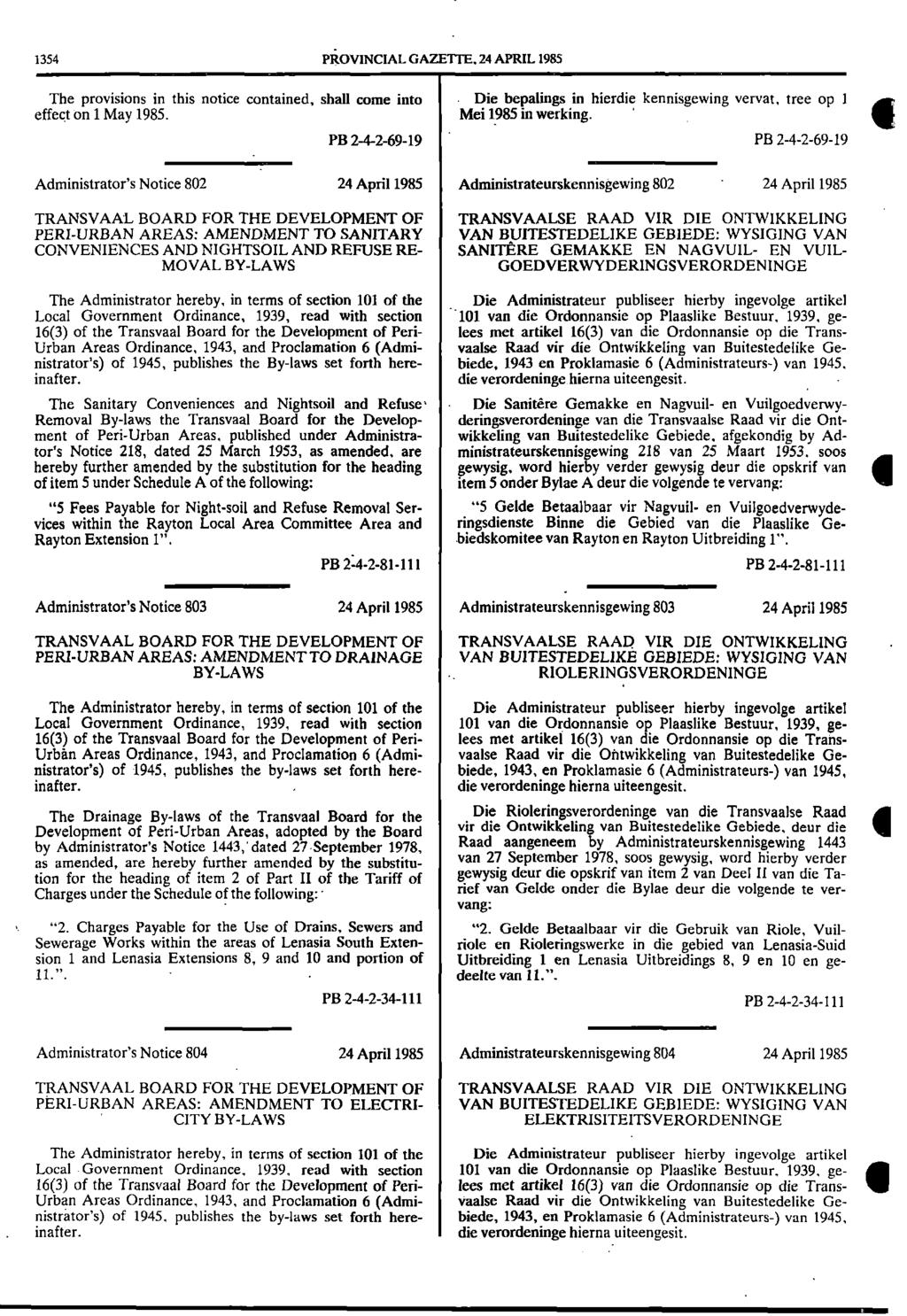 1354 PROVINCIAL GAZETTE 24 APRIL 1985 The provisions in this notice contained, shall come into Die bepalings in hierdie kennisgewing vervat, tree op 1 is effect on 1 May 1985 Mei 1985 in werking PB