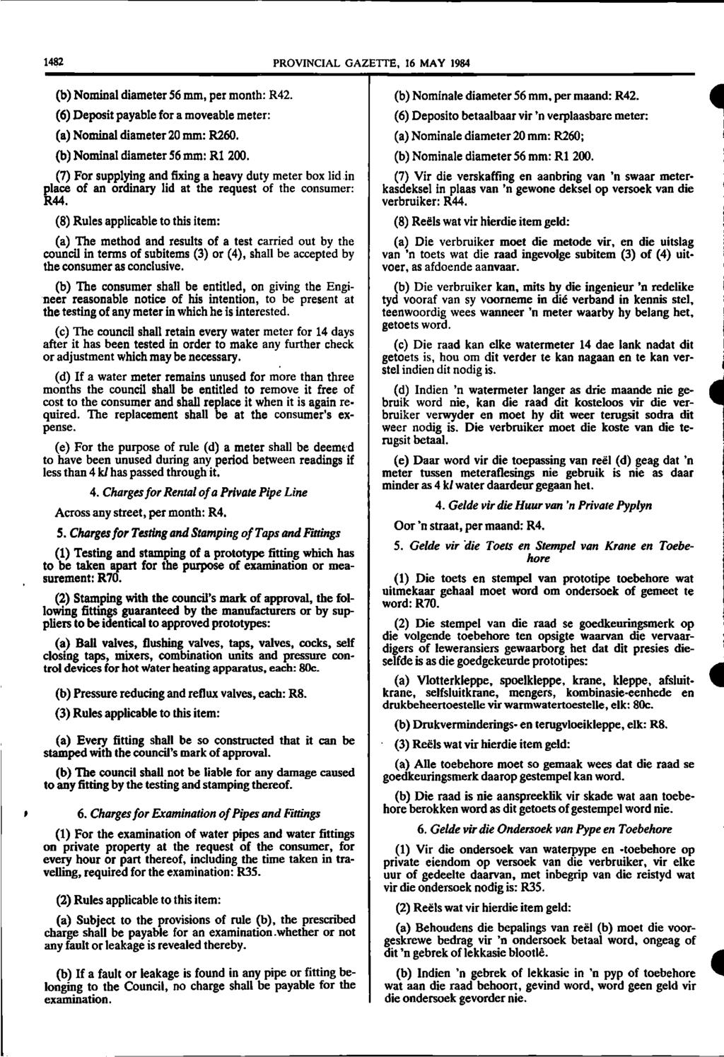1482 PROVINCIAL GAZETTE, 16 MAY 1984 (b) Nominal diameter 56 mm, per month: R42. (6) Deposit payable for a moveable meter: (a) Nominal diameter 20 mm: R260. (b) Nominal diameter 56 mm: R1 200.