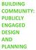 BUILDING COMMUNITY: PUBLICLY ENGAGED DESIGN AND PLANNING