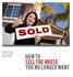 SPECIAL REPORT. How To Sell The House You No Longer Want